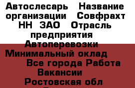 Автослесарь › Название организации ­ Совфрахт-НН, ЗАО › Отрасль предприятия ­ Автоперевозки › Минимальный оклад ­ 20 000 - Все города Работа » Вакансии   . Ростовская обл.,Донецк г.